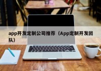 app开发定制公司推荐（App定制开发团队）