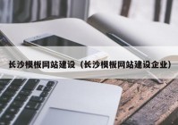 长沙模板网站建设（长沙模板网站建设企业）