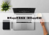 聊天app开发框架（聊天app搭建）