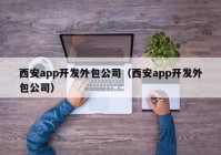 西安app开发外包公司（西安app开发外包公司）