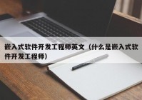 嵌入式软件开发工程师英文（什么是嵌入式软件开发工程师）