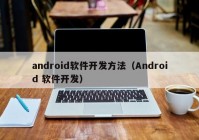 android软件开发方法（Android 软件开发）