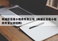 杨浦区百度小程序开发公司（杨浦区百度小程序开发公司招聘）