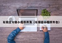 石家庄分销小程序开发（石家庄小程序外包）