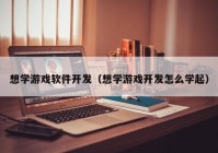 想学游戏软件开发（想学游戏开发怎么学起）