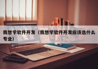 我想学软件开发（我想学软件开发应该选什么专业）