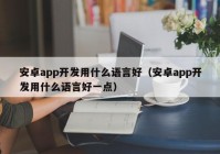 安卓app开发用什么语言好（安卓app开发用什么语言好一点）