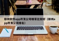 郑州软件app开发公司哪家比较好（郑州app开发公司排名）