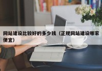 网站建设比较好的多少钱（正规网站建设哪家便宜）