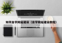 如何自学网站建设（自学网站建设教程）