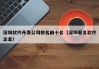 深圳软件开发公司排名前十名（深圳著名软件企业）