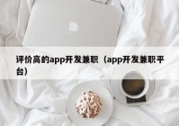 评价高的app开发兼职（app开发兼职平台）