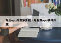 专业app开发多少钱（专业做app软件开发）