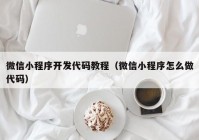 微信小程序开发代码教程（微信小程序怎么做代码）