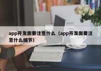 app开发需要注意什么（app开发需要注意什么细节）