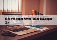 成都手机app开发教程（成都安卓app开发）