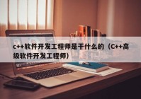 c++软件开发工程师是干什么的（C++高级软件开发工程师）