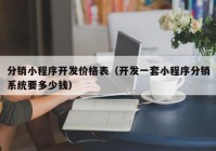 分销小程序开发价格表（开发一套小程序分销系统要多少钱）