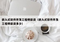 嵌入式软件开发工程师薪资（嵌入式软件开发工程师薪资多少）