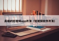 高端的短视频app开发（短视频软件开发）