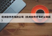 杭州软件开发的公司（杭州软件开发的公司新）