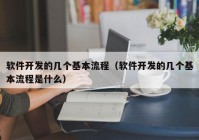 软件开发的几个基本流程（软件开发的几个基本流程是什么）