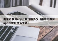 南京市教育app开发价格多少（南京市教育app开发价格多少钱）