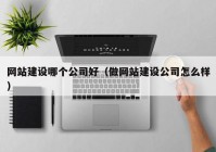 网站建设哪个公司好（做网站建设公司怎么样）