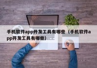 手机软件app开发工具有哪些（手机软件app开发工具有哪些）