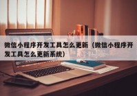 微信小程序开发工具怎么更新（微信小程序开发工具怎么更新系统）