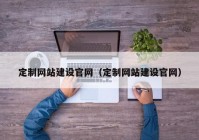 定制网站建设官网（定制网站建设官网）