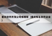 重庆软件开发公司有哪些（重庆知名软件企业）