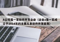 A公司是一家软件开发企业（企业a是一家成立于2014年的主要从事软件开发业务）