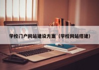 学校门户网站建设方案（学校网站搭建）