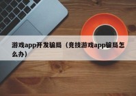 游戏app开发骗局（竞技游戏app骗局怎么办）