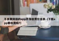 不需要网络的app开发收费价目表（下载app要收费吗?）