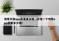 传奇手游app开发多少钱（开发一个传奇app需要多少钱）