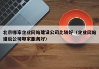 北京哪家企业网站建设公司比较好（企业网站建设公司哪家服务好）