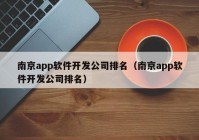 南京app软件开发公司排名（南京app软件开发公司排名）