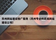 苏州网站建设推广服务（苏州专业的高端网站建设公司）