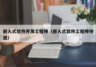 嵌入式软件开发工程师（嵌入式软件工程师待遇）