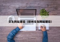 交友网站建设（郑州交友网站建设）