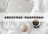 免费软件开发培训（专业软件开发培训）