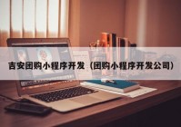 吉安团购小程序开发（团购小程序开发公司）