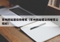 常州网站建设找哪家（常州网站建设找哪家公司好）