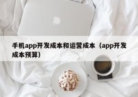 手机app开发成本和运营成本（app开发成本预算）