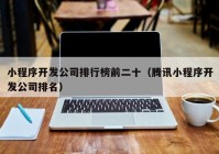 小程序开发公司排行榜前二十（腾讯小程序开发公司排名）