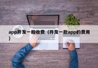 app开发一般收费（开发一款app的费用）