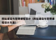 网站建设与管理课程设计（网站建设与管理课程设计方案）