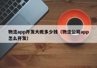 物流app开发大概多少钱（物流公司app怎么开发）